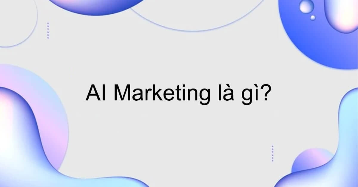 AI Marketing là gì? Lợi ích của AI Marketing